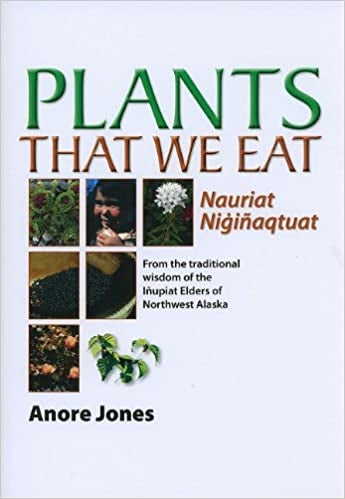 BOOK: Plants That We Eat: Nauriat Nigiñaqtaut - From the traditional wisdom of the Iñupiat Elders of Northwest Alaska